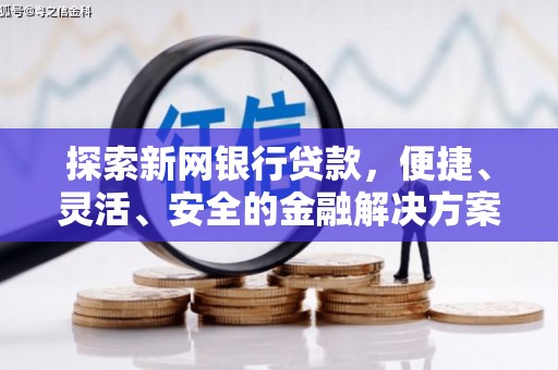盐山探索新网银行贷款，便捷、灵活、安全的金融解决方案