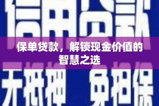 盐山保单贷款，解锁现金价值的智慧之选