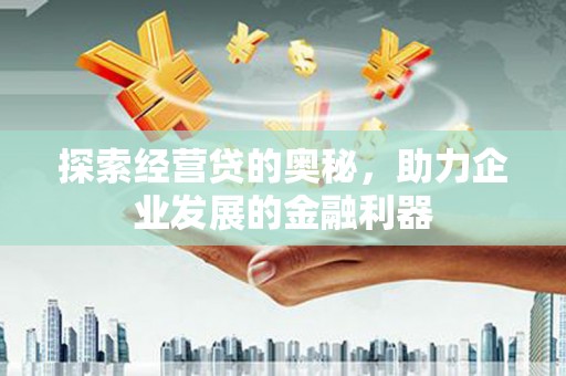 盐山探索经营贷的奥秘，助力企业发展的金融利器