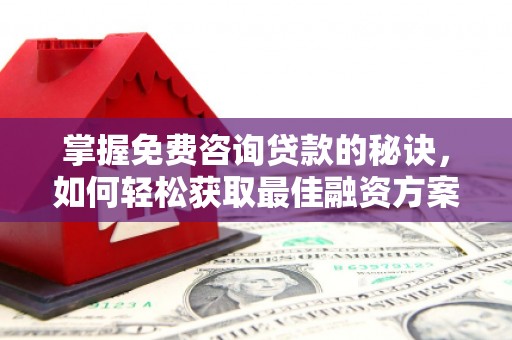 盐山掌握免费咨询贷款的秘诀，如何轻松获取最佳融资方案