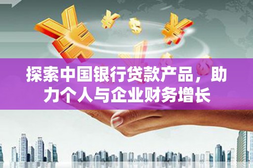 盐山探索中国银行贷款产品，助力个人与企业财务增长