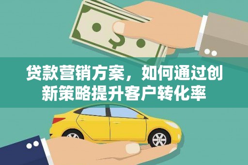 盐山贷款营销方案，如何通过创新策略提升客户转化率