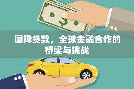 盐山国际贷款，全球金融合作的桥梁与挑战