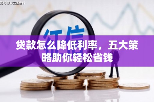 盐山贷款怎么降低利率，五大策略助你轻松省钱