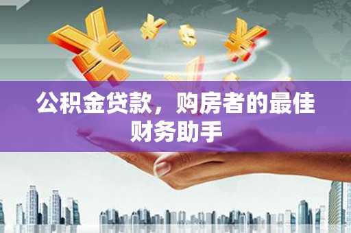 盐山公积金贷款，购房者的最佳财务助手