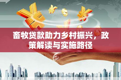 盐山畜牧贷款助力乡村振兴，政策解读与实施路径