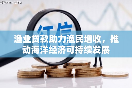 盐山渔业贷款助力渔民增收，推动海洋经济可持续发展