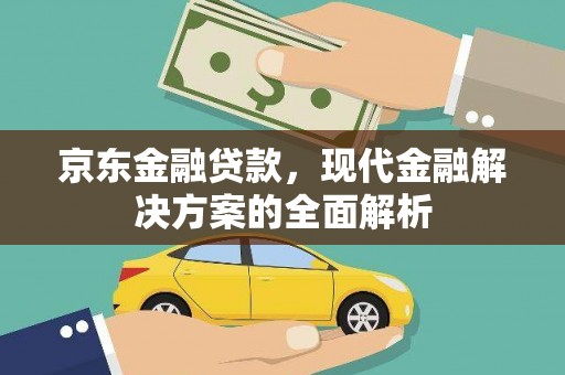 盐山京东金融贷款，现代金融解决方案的全面解析