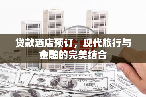 盐山贷款酒店预订，现代旅行与金融的完美结合