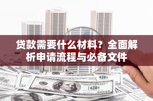 盐山贷款需要什么材料？全面解析申请流程与必备文件