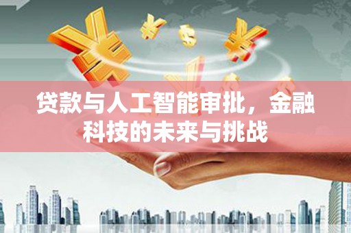 盐山贷款与人工智能审批，金融科技的未来与挑战