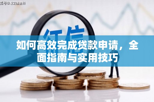 盐山如何高效完成贷款申请，全面指南与实用技巧