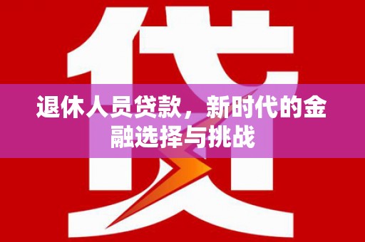 盐山退休人员贷款，新时代的金融选择与挑战