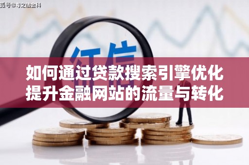 盐山如何通过贷款搜索引擎优化提升金融网站的流量与转化率