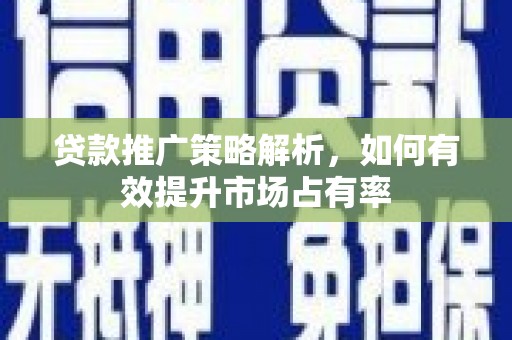 盐山贷款推广策略解析，如何有效提升市场占有率