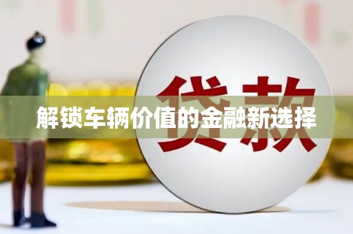 盐山解锁车辆价值的金融新选择
