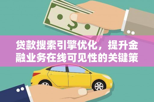 盐山贷款搜索引擎优化，提升金融业务在线可见性的关键策略