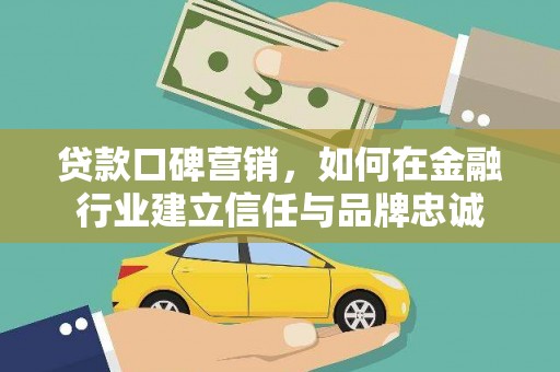 盐山贷款口碑营销，如何在金融行业建立信任与品牌忠诚