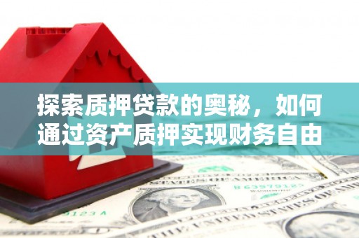 盐山探索质押贷款的奥秘，如何通过资产质押实现财务自由