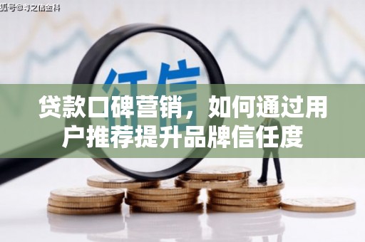 盐山贷款口碑营销，如何通过用户推荐提升品牌信任度
