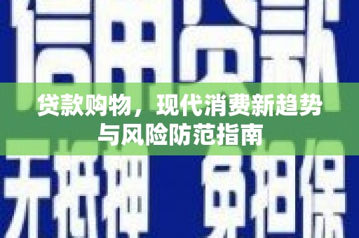 盐山贷款购物，现代消费新趋势与风险防范指南