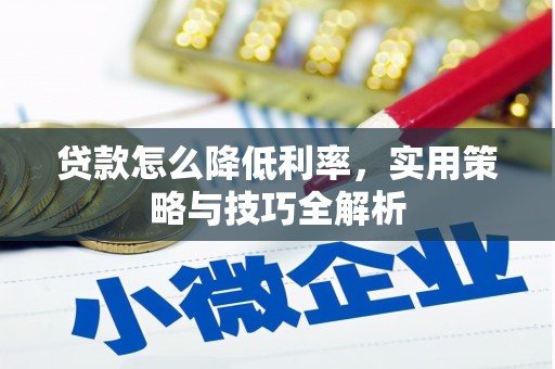 盐山贷款怎么降低利率，实用策略与技巧全解析