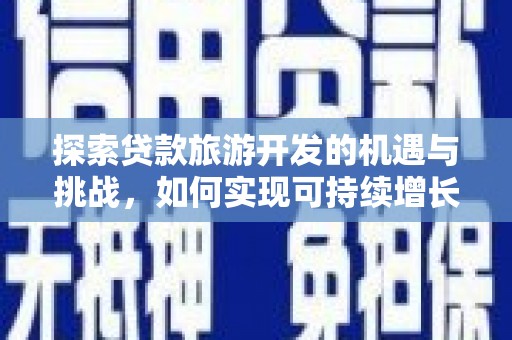 盐山探索贷款旅游开发的机遇与挑战，如何实现可持续增长