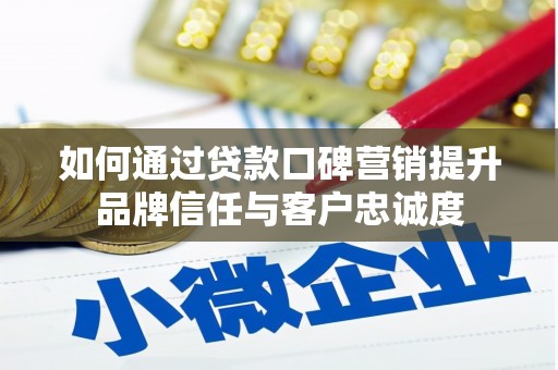盐山如何通过贷款口碑营销提升品牌信任与客户忠诚度
