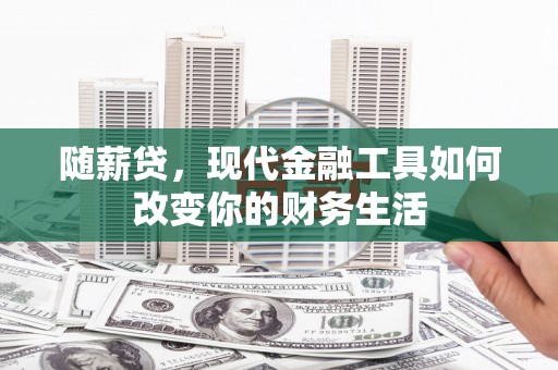 盐山随薪贷，现代金融工具如何改变你的财务生活