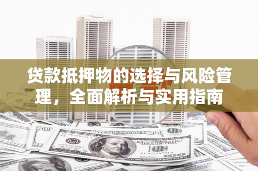 盐山贷款抵押物的选择与风险管理，全面解析与实用指南