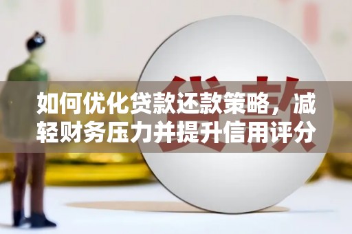 盐山如何优化贷款还款策略，减轻财务压力并提升信用评分