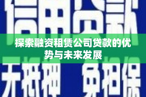 盐山探索融资租赁公司贷款的优势与未来发展