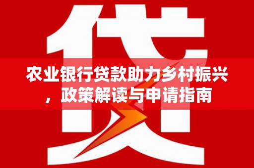盐山农业银行贷款助力乡村振兴，政策解读与申请指南