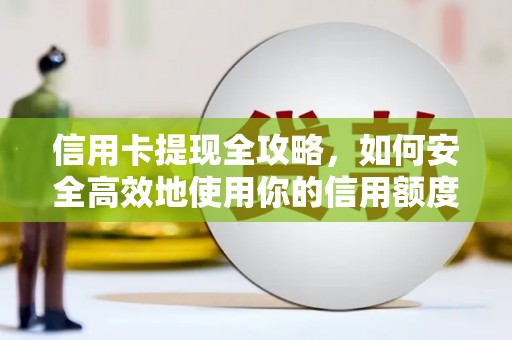 盐山信用卡提现全攻略，如何安全高效地使用你的信用额度