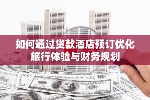 盐山如何通过贷款酒店预订优化旅行体验与财务规划