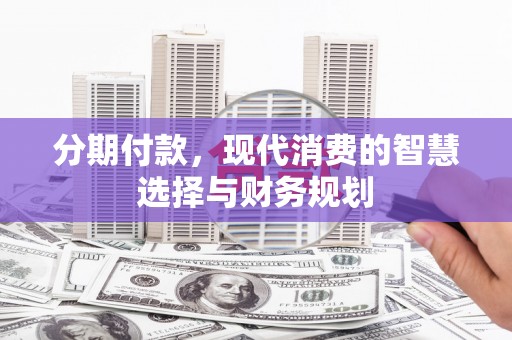 盐山分期付款，现代消费的智慧选择与财务规划