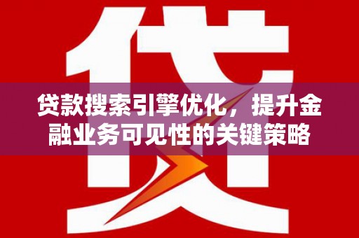 盐山贷款搜索引擎优化，提升金融业务可见性的关键策略