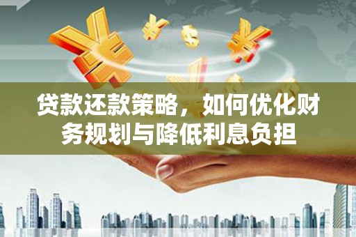 盐山贷款还款策略，如何优化财务规划与降低利息负担