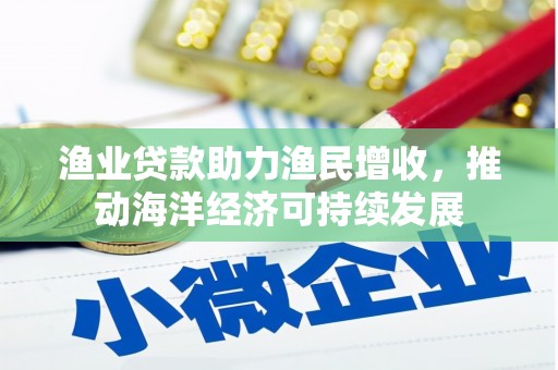 盐山渔业贷款助力渔民增收，推动海洋经济可持续发展