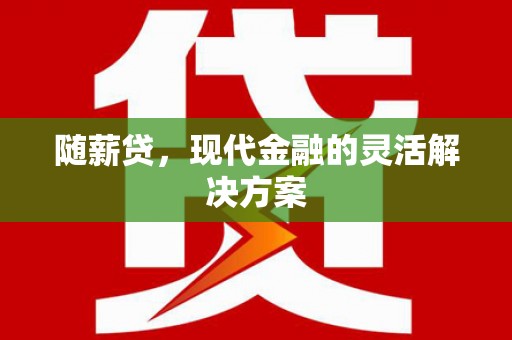 盐山随薪贷，现代金融的灵活解决方案