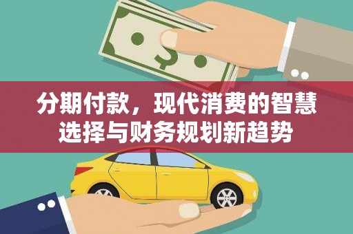盐山分期付款，现代消费的智慧选择与财务规划新趋势