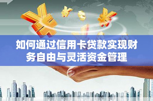 盐山如何通过信用卡贷款实现财务自由与灵活资金管理