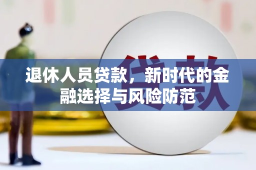 盐山退休人员贷款，新时代的金融选择与风险防范