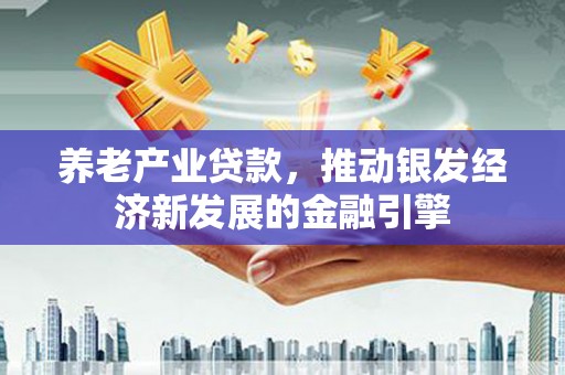 盐山养老产业贷款，推动银发经济新发展的金融引擎
