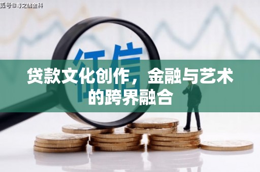 盐山贷款文化创作，金融与艺术的跨界融合