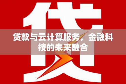 盐山贷款与云计算服务，金融科技的未来融合