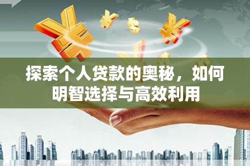 盐山探索个人贷款的奥秘，如何明智选择与高效利用