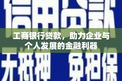 盐山工商银行贷款，助力企业与个人发展的金融利器