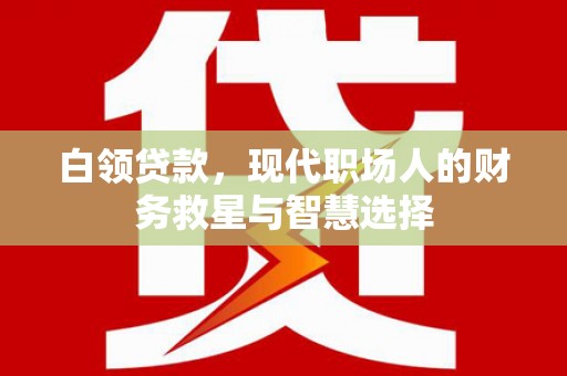 盐山白领贷款，现代职场人的财务救星与智慧选择
