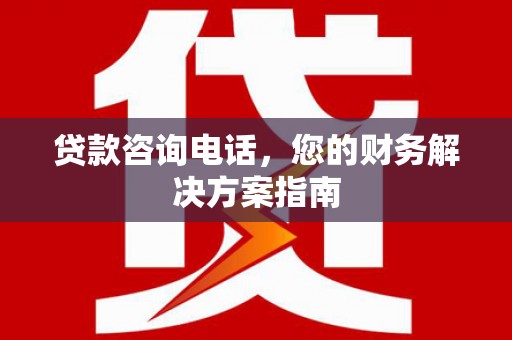 盐山贷款咨询电话，您的财务解决方案指南